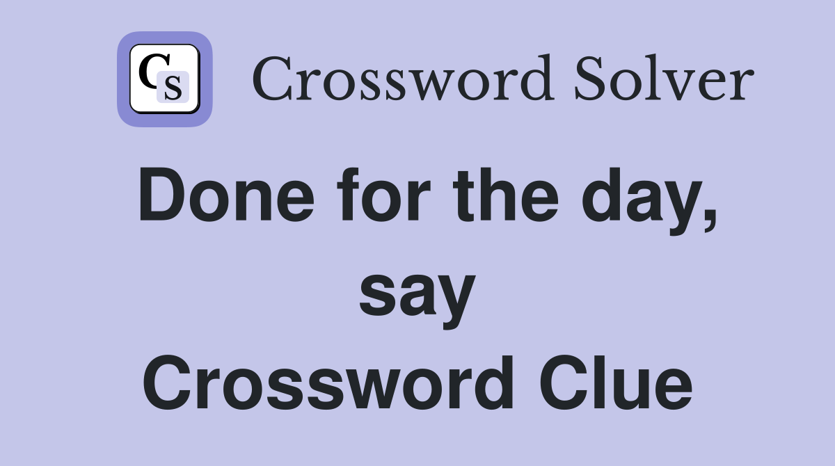 Done for the day say Crossword Clue Answers Crossword Solver